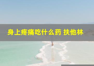 身上疼痛吃什么药 扶他林